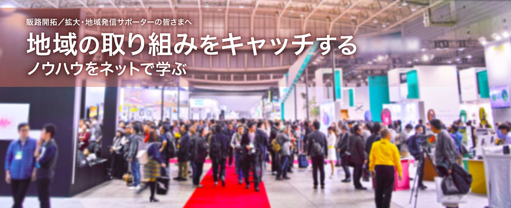 販路開拓・地域発信サポーターの皆さまへ　業界の最新事例が見れる　ノウハウをネットで学ぶ